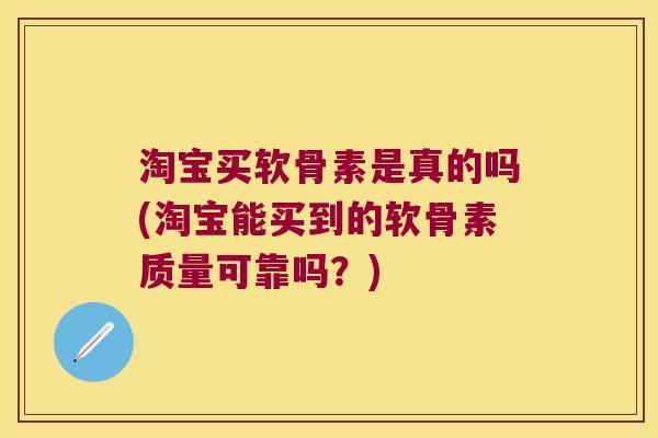 淘宝买软骨素是真的吗(淘宝能买到的软骨素质量可靠吗?) 淘宝买软骨素是真的吗(淘宝能买到的软骨素质量可靠吗?)
