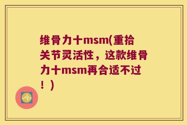维骨力十msm(重拾关节灵活性,这款维骨力十msm再合适不过!) 维骨力十msm(重拾关节灵活性,这款维骨力十msm再合适不过!)