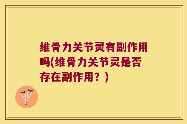 维骨力关节灵有副作用吗(维骨力关节灵是否存在副作用？)