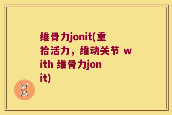 维骨力jonit(重拾活力,维动关节 with 维骨力jonit) 维骨力jonit(重拾活力,维动关节 with 维骨力jonit)