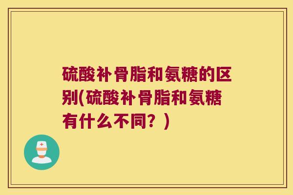 硫酸补骨脂和氨糖的区别(硫酸补骨脂和氨糖有什么不同?) 硫酸补骨脂和氨糖的区别(硫酸补骨脂和氨糖有什么不同?)