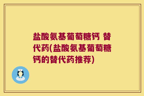 盐酸氨基葡萄糖钙 替代药(盐酸氨基葡萄糖钙的替代药推荐)