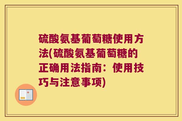 硫酸氨基葡萄糖使用方法(硫酸氨基葡萄糖的正确用法指南:使用技巧与注意事项) 硫酸氨基葡萄糖使用方法(硫酸氨基葡萄糖的正确用法指南:使用技巧与注意事项)