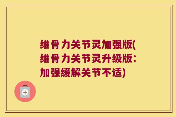 维骨力关节灵加强版(维骨力关节灵升级版:加强缓解关节不适) 维骨力关节灵加强版(维骨力关节灵升级版:加强缓解关节不适)
