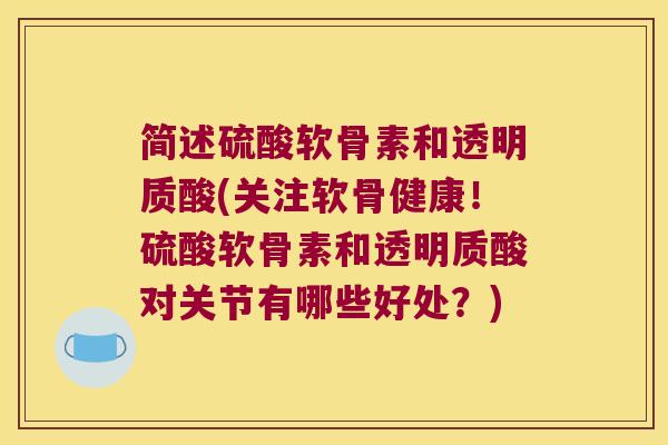 简述硫酸软骨素和透明质酸(关注软骨健康！硫酸软骨素和透明质酸对关节有哪些好处？)