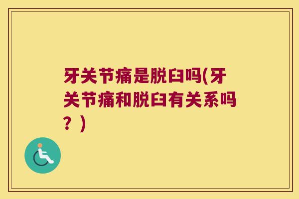 牙关节痛是脱臼吗(牙关节痛和脱臼有关系吗？)