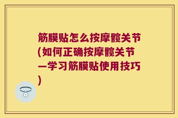筋膜贴怎么按摩髋关节(如何正确按摩髋关节—学习筋膜贴使用技巧) 筋膜贴怎么按摩髋关节(如何正确按摩髋关节—学习筋膜贴使用技巧)