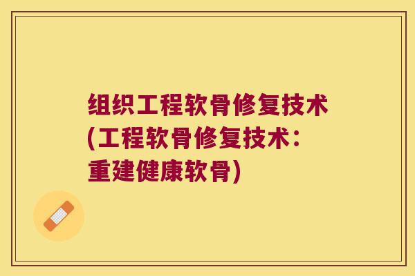 组织工程软骨修复技术(工程软骨修复技术:重建健康软骨) 组织工程软骨修复技术(工程软骨修复技术:重建健康软骨)