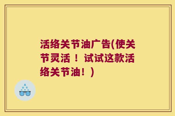 活络关节油广告(使关节灵活 ！试试这款活络关节油！)