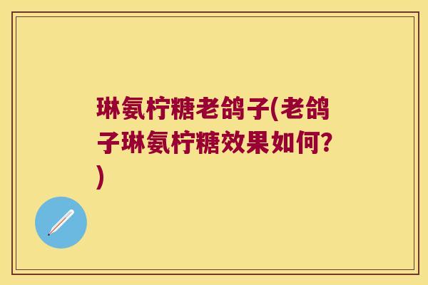 琳氨柠糖老鸽子(老鸽子琳氨柠糖效果如何?) 琳氨柠糖老鸽子(老鸽子琳氨柠糖效果如何?)