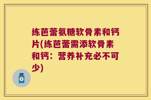 练芭蕾氨糖软骨素和钙片(练芭蕾需添软骨素和钙：营养补充必不可少)