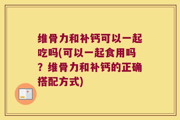 维骨力和补钙可以一起吃吗(可以一起食用吗？维骨力和补钙的正确搭配方式)