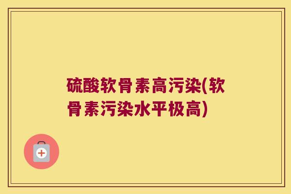 硫酸软骨素高污染(软骨素污染水平极高) 硫酸软骨素高污染(软骨素污染水平极高)