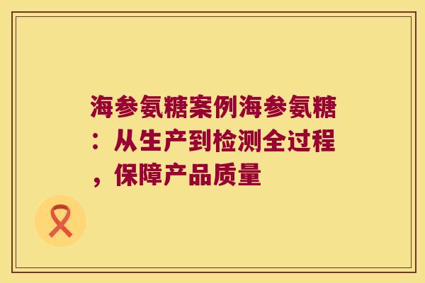 海参氨糖案例海参氨糖:从生产到检测全过程,保障产品质量 海参氨糖案例海参氨糖:从生产到检测全过程,保障产品质量