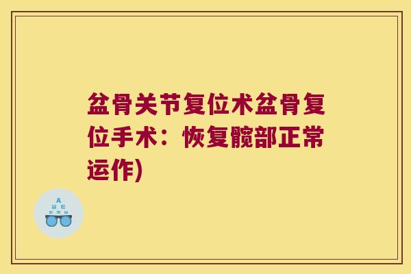 盆骨关节复位术盆骨复位手术:恢复髋部正常运作) 盆骨关节复位术盆骨复位手术:恢复髋部正常运作)