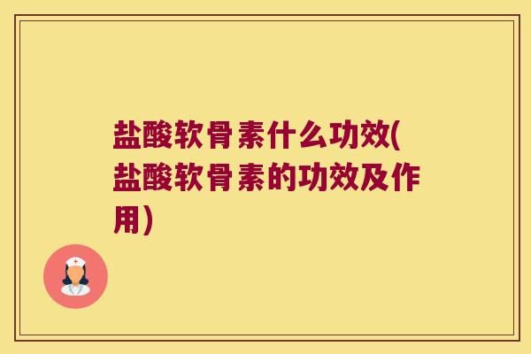 盐酸软骨素什么功效(盐酸软骨素的功效及作用) 盐酸软骨素什么功效(盐酸软骨素的功效及作用)