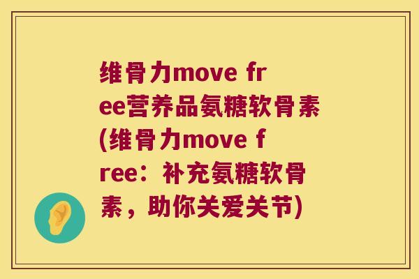 维骨力move free营养品氨糖软骨素(维骨力move free:补充氨糖软骨素,助你关爱关节) 维骨力move free营养品氨糖软骨素(维骨力move free:补充氨糖软骨素,助你关爱关节)