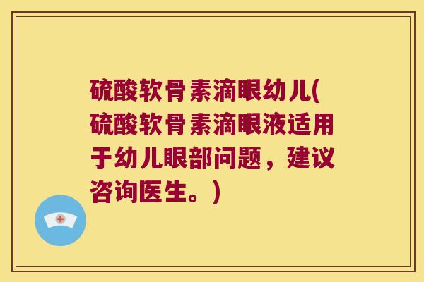硫酸软骨素滴眼幼儿(硫酸软骨素滴眼液适用于幼儿眼部问题，建议咨询医生。)