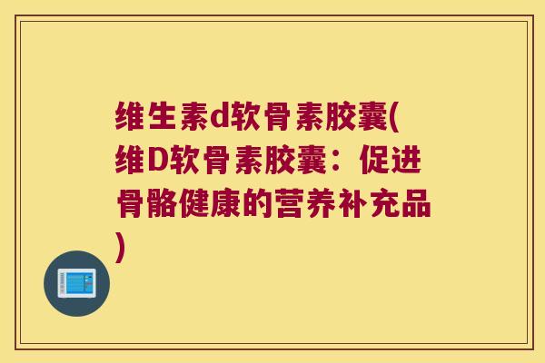 维生素d软骨素胶囊(维D软骨素胶囊:促进骨骼健康的营养补充品) 维生素d软骨素胶囊(维D软骨素胶囊:促进骨骼健康的营养补充品)