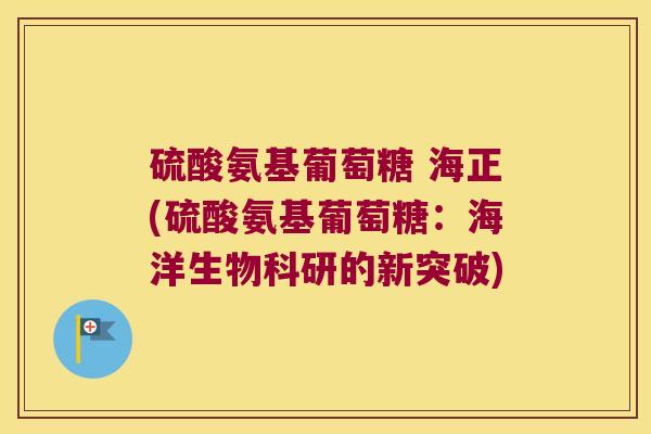 硫酸氨基葡萄糖 海正(硫酸氨基葡萄糖：海洋生物科研的新突破)