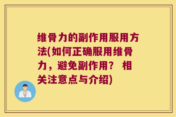 维骨力的副作用服用方法(如何正确服用维骨力,避免副作用? 相关注意点与介绍) 维骨力的副作用服用方法(如何正确服用维骨力,避免副作用? 相关注意点与介绍)