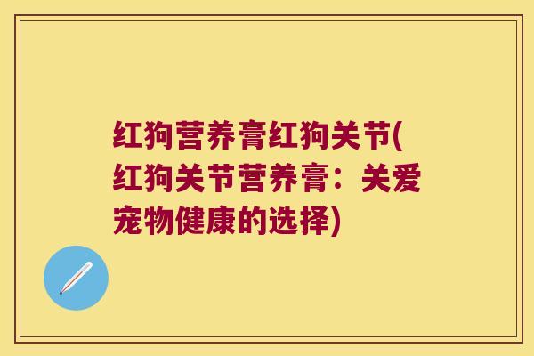 红狗营养膏红狗关节(红狗关节营养膏：关爱宠物健康的选择)