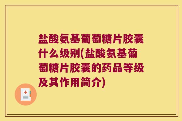盐酸氨基葡萄糖片胶囊什么级别(盐酸氨基葡萄糖片胶囊的药品等级及其作用简介)