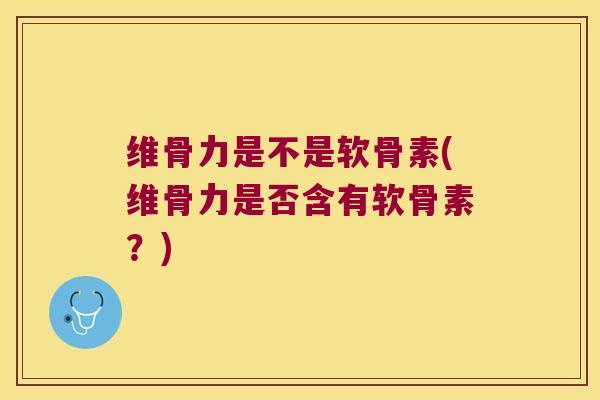 维骨力是不是软骨素(维骨力是否含有软骨素?) 维骨力是不是软骨素(维骨力是否含有软骨素?)