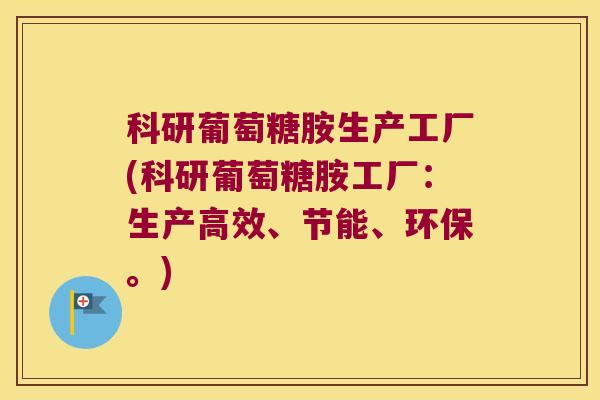 科研葡萄糖胺生产工厂(科研葡萄糖胺工厂:生产高效、节能、环保。) 科研葡萄糖胺生产工厂(科研葡萄糖胺工厂:生产高效、节能、环保。)