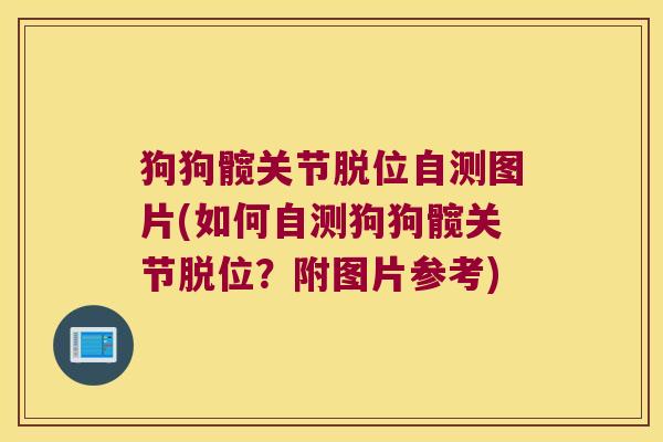 狗狗髋关节脱位自测图片(如何自测狗狗髋关节脱位？附图片参考)
