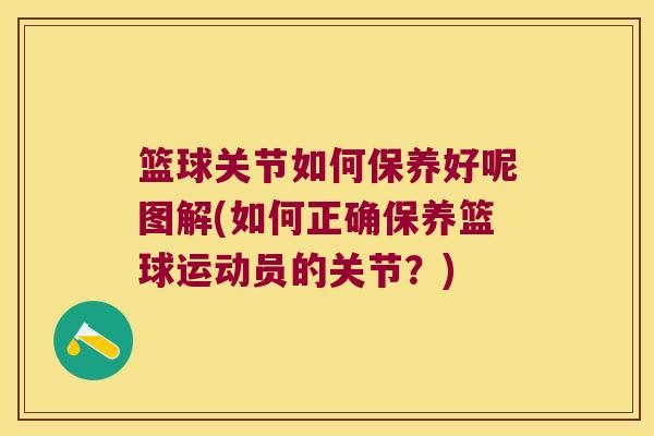 篮球关节如何保养好呢图解(如何正确保养篮球运动员的关节?) 篮球关节如何保养好呢图解(如何正确保养篮球运动员的关节?)
