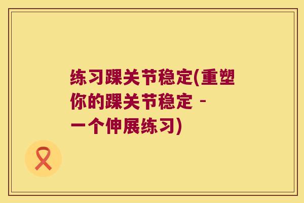 练习踝关节稳定(重塑你的踝关节稳定 - 一个伸展练习) 练习踝关节稳定(重塑你的踝关节稳定 - 一个伸展练习)