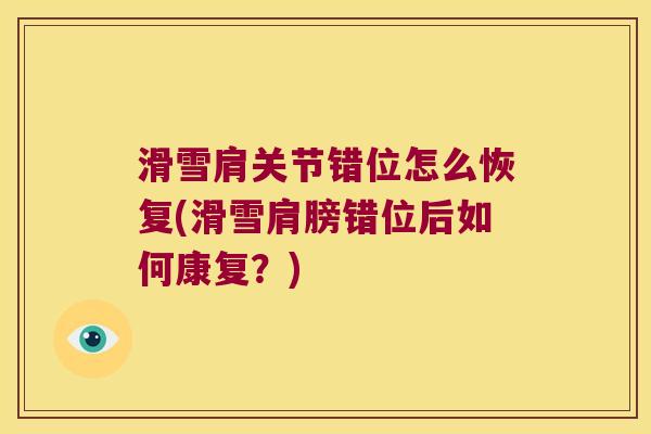 滑雪肩关节错位怎么恢复(滑雪肩膀错位后如何康复?) 滑雪肩关节错位怎么恢复(滑雪肩膀错位后如何康复?)