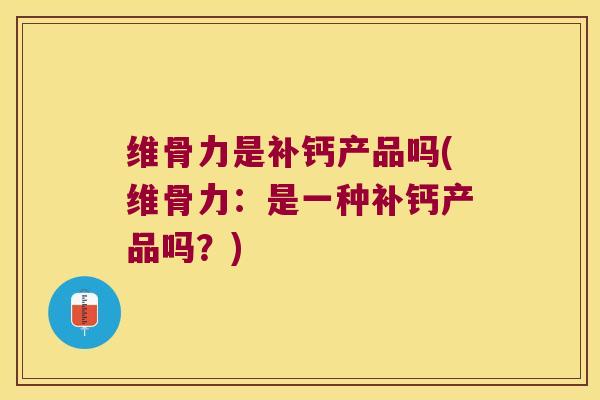 维骨力是补钙产品吗(维骨力:是一种补钙产品吗?) 维骨力是补钙产品吗(维骨力:是一种补钙产品吗?)