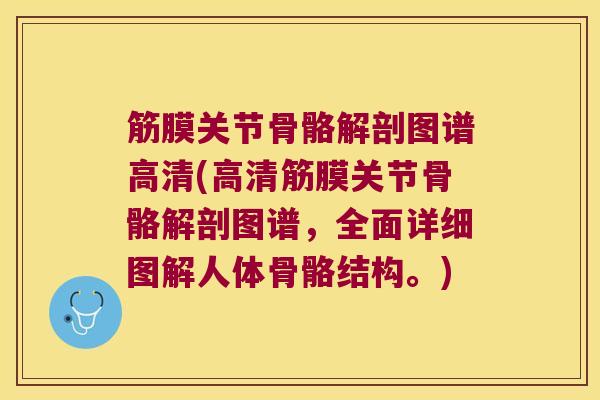筋膜关节骨骼解剖图谱高清(高清筋膜关节骨骼解剖图谱,全面详细图解人体骨骼结构。) 筋膜关节骨骼解剖图谱高清(高清筋膜关节骨骼解剖图谱,全面详细图解人体骨骼结构。)