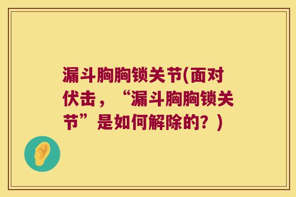 漏斗胸胸锁关节(面对伏击,“漏斗胸胸锁关节”是如何解除的?) 漏斗胸胸锁关节(面对伏击,“漏斗胸胸锁关节”是如何解除的?)