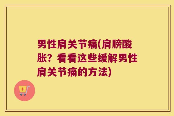 男性肩关节痛(肩膀酸胀？看看这些缓解男性肩关节痛的方法)
