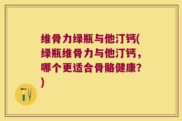 维骨力绿瓶与他汀钙(绿瓶维骨力与他汀钙，哪个更适合骨骼健康？)