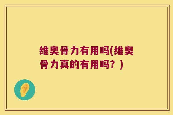 维奥骨力有用吗(维奥骨力真的有用吗?) 维奥骨力有用吗(维奥骨力真的有用吗?)