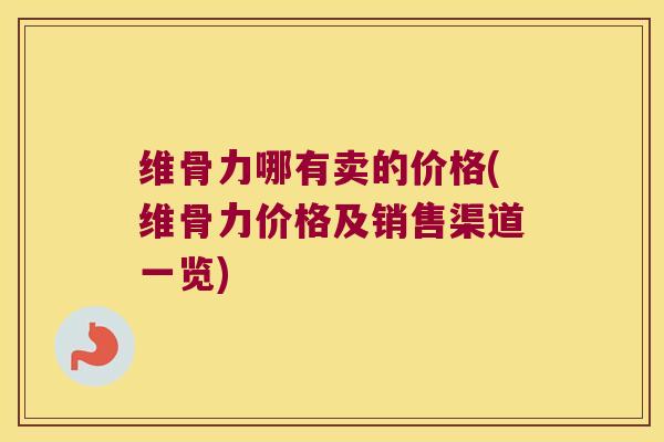 维骨力哪有卖的价格(维骨力价格及销售渠道一览)