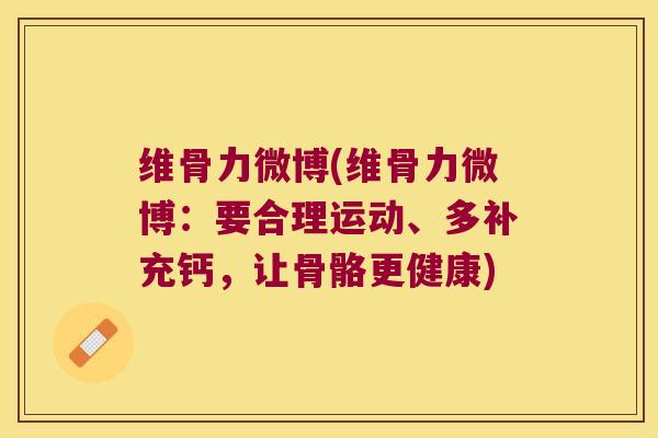 维骨力微博(维骨力微博:要合理运动、多补充钙,让骨骼更健康) 维骨力微博(维骨力微博:要合理运动、多补充钙,让骨骼更健康)