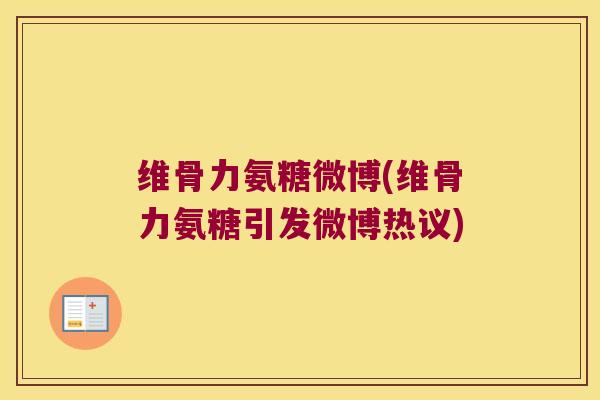 维骨力氨糖微博(维骨力氨糖引发微博热议) 维骨力氨糖微博(维骨力氨糖引发微博热议)