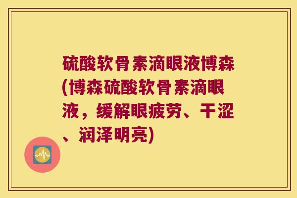 硫酸软骨素滴眼液博森(博森硫酸软骨素滴眼液，缓解眼疲劳、干涩、润泽明亮)