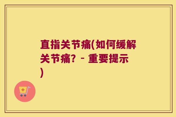直指关节痛(如何缓解关节痛？- 重要提示)