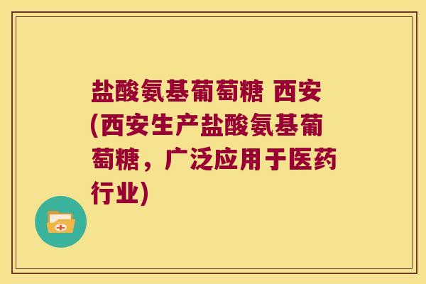 盐酸氨基葡萄糖 西安(西安生产盐酸氨基葡萄糖,广泛应用于医药行业) 盐酸氨基葡萄糖 西安(西安生产盐酸氨基葡萄糖,广泛应用于医药行业)