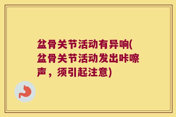 盆骨关节活动有异响(盆骨关节活动发出咔嚓声,须引起注意) 盆骨关节活动有异响(盆骨关节活动发出咔嚓声,须引起注意)
