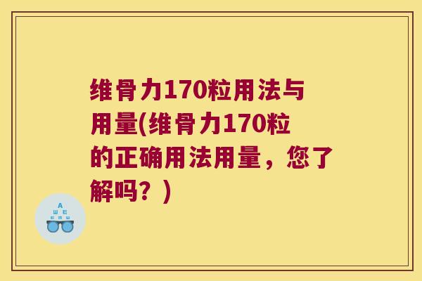 维骨力170粒用法与用量(维骨力170粒的正确用法用量,您了解吗?) 维骨力170粒用法与用量(维骨力170粒的正确用法用量,您了解吗?)