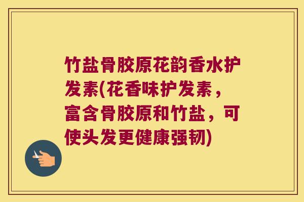 竹盐骨胶原花韵香水护发素(花香味护发素，富含骨胶原和竹盐，可使头发更健康强韧)