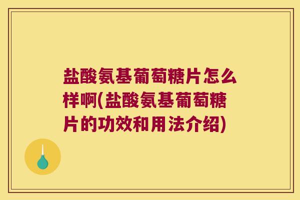 盐酸氨基葡萄糖片怎么样啊(盐酸氨基葡萄糖片的功效和用法介绍) 盐酸氨基葡萄糖片怎么样啊(盐酸氨基葡萄糖片的功效和用法介绍)