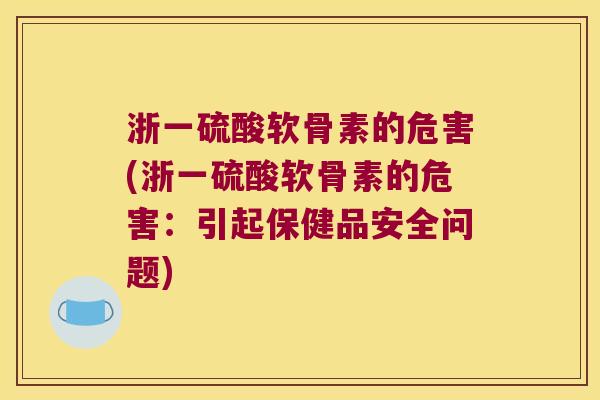 浙一硫酸软骨素的危害(浙一硫酸软骨素的危害：引起保健品安全问题)